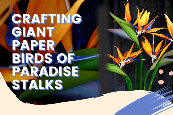 Crafting Giant Paper Birds of Paradise Stalks Classes