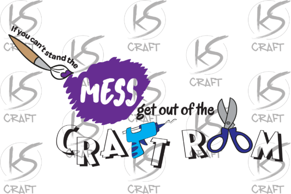 If You Can t Stand the Mess, Get out of the Craft Room Graphics
